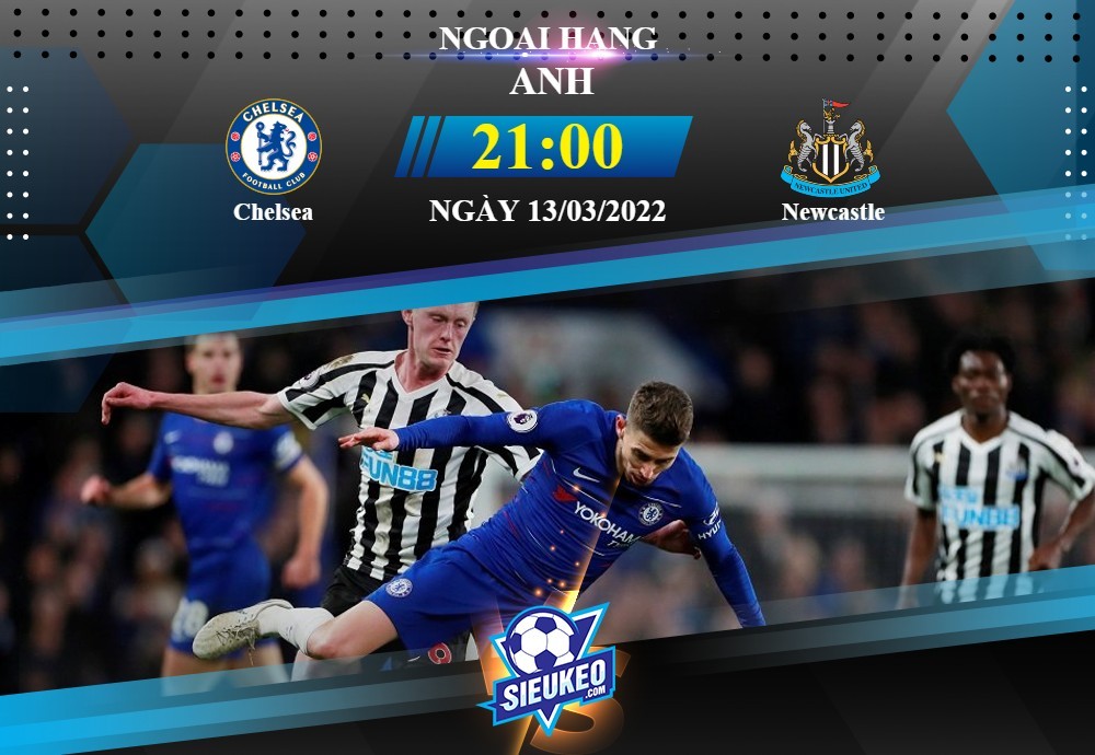 Soi kèo bóng đá Chelsea vs Newcastle 21h00 ngày 13/03/2022: Đẳng cấp lên tiếng