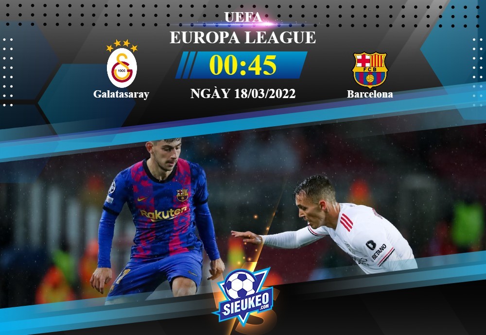 Soi kèo bóng đá Galatasaray vs Barcelona 00h45 ngày 18/03/2022: Khó có bất ngờ