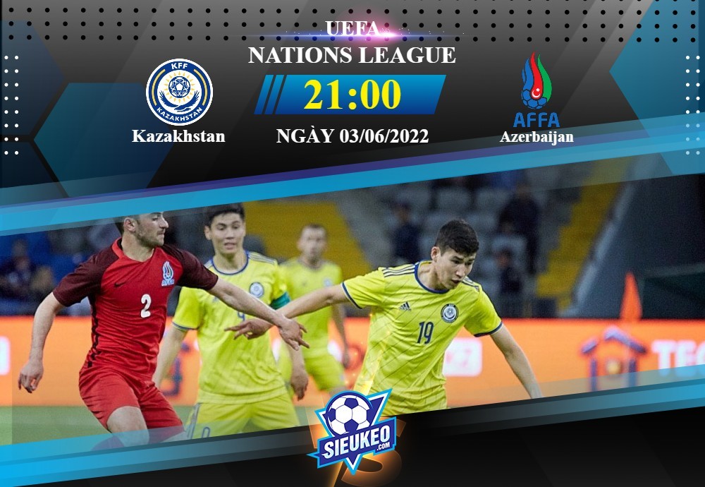 Soi kèo bóng đá Kazakhstan vs Azerbaijan 21h00 ngày 03/06/2022: Ba điểm đầu tay