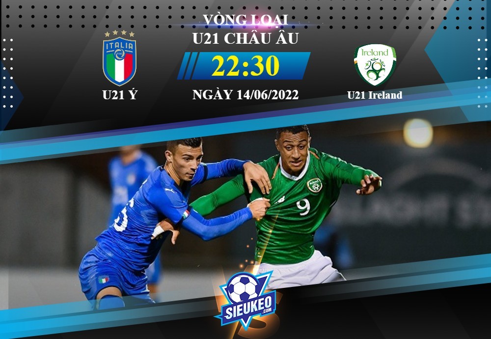 Soi kèo bóng đá U21 Ý vs U21 Ireland 22h30 ngày 14/06/2022: Thế trận chặt chẽ